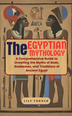  Egyptian Myths: A Guide to the Gods, Goddesses, and Traditions of Ancient Egypt - Unveiling Timeless Legends Through Vibrant Prose and Scholarly Insight